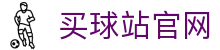 买球站官方网站｜体育资讯·赛事更新一站整合